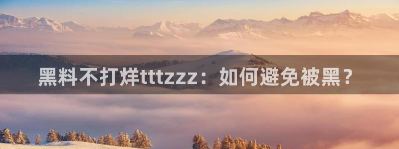 黑料爆料:黑料不打烊tttzzz:如何避免被黑?