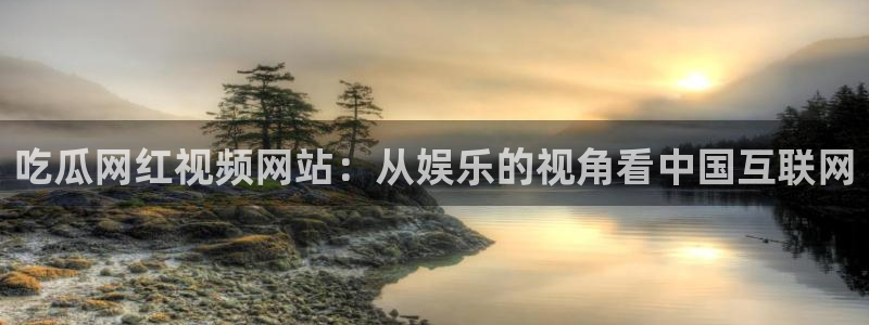 51吃瓜今日吃瓜必吃莫里秀:吃瓜网红视频网站:从娱乐的视角看中国互联网