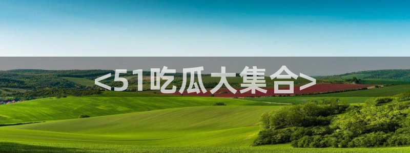 tongrentu8吃瓜吃瓜:<51吃瓜大集合>
