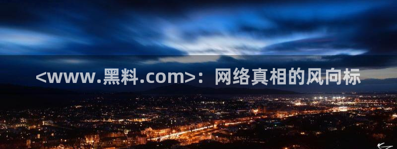 51吃瓜全网更新最快:<www.黑料.com>:网络真相的风向标